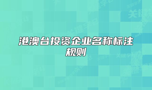港澳臺(tái)投資企業(yè)名稱(chēng)標(biāo)注規(guī)則