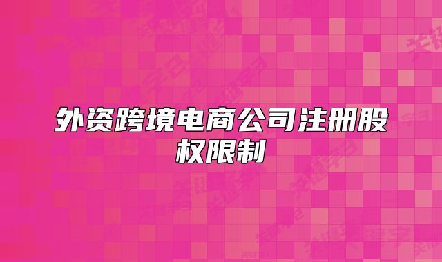 外資跨境電商公司注冊(cè)股權(quán)限制