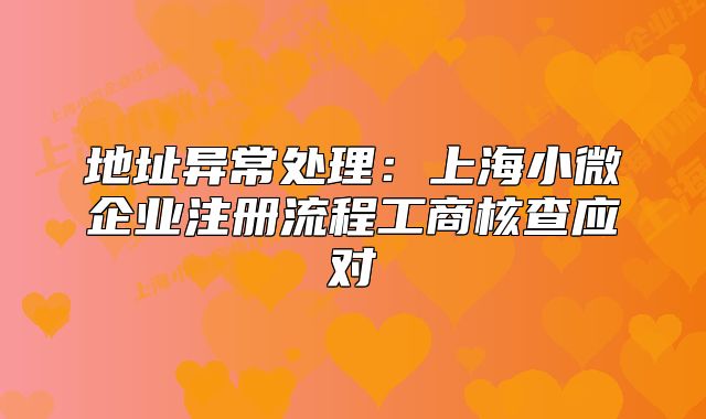 地址異常處理：上海小微企業(yè)注冊流程工商核查應(yīng)對