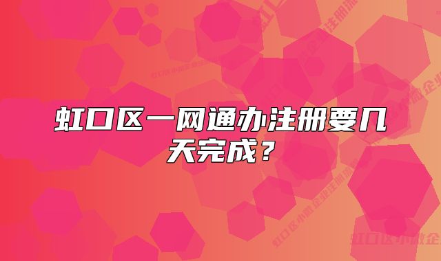 虹口區(qū)一網(wǎng)通辦注冊(cè)要幾天完成？
