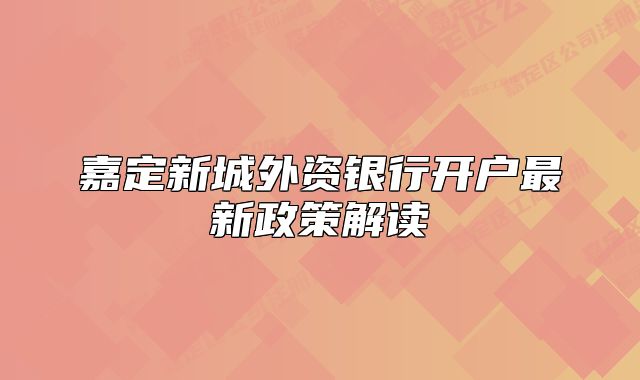 嘉定新城外資銀行開(kāi)戶最新政策解讀