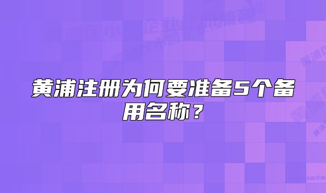 黃浦注冊為何要準(zhǔn)備5個(gè)備用名稱？