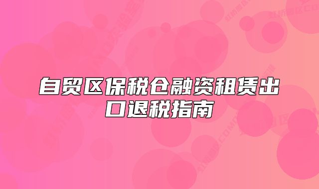 自貿(mào)區(qū)保稅倉融資租賃出口退稅指南