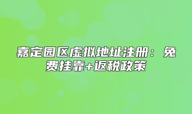 嘉定園區(qū)虛擬地址注冊：免費(fèi)掛靠+返稅政策