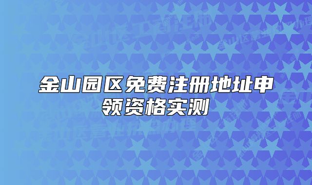 金山園區(qū)免費(fèi)注冊地址申領(lǐng)資格實(shí)測
