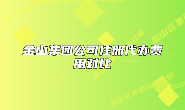 金山集團公司注冊代辦費用對比