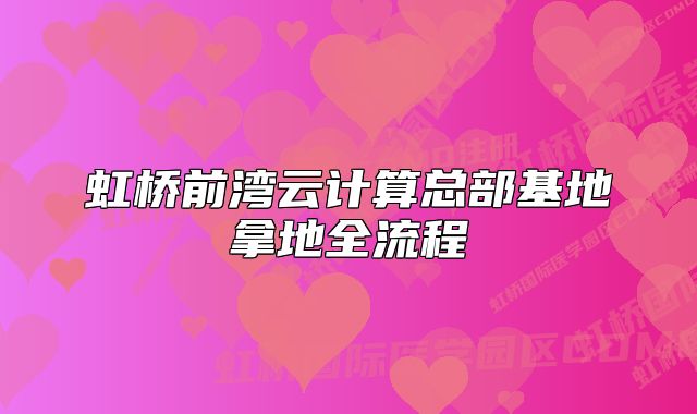 虹橋前灣云計(jì)算總部基地拿地全流程