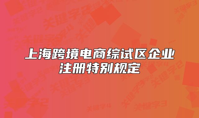 上?？缇畴娚叹C試區(qū)企業(yè)注冊特別規(guī)定