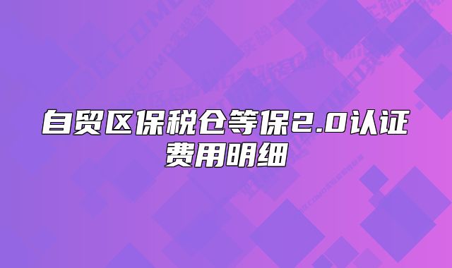 自貿(mào)區(qū)保稅倉等保2.0認證費用明細