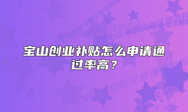 寶山創(chuàng)業(yè)補貼怎么申請通過率高？