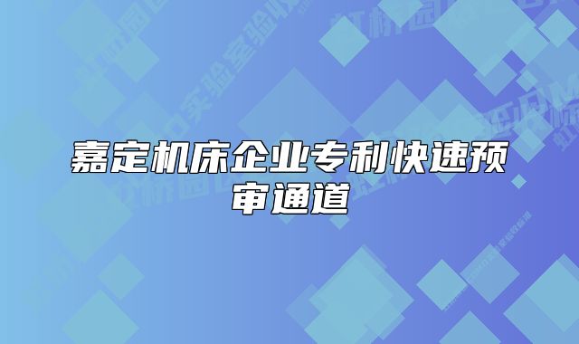 嘉定機床企業(yè)專利快速預審通道