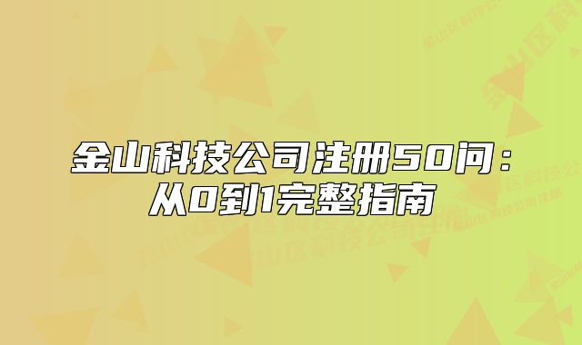金山科技公司注冊50問：從0到1完整指南