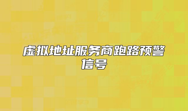 虛擬地址服務(wù)商跑路預(yù)警信號(hào)