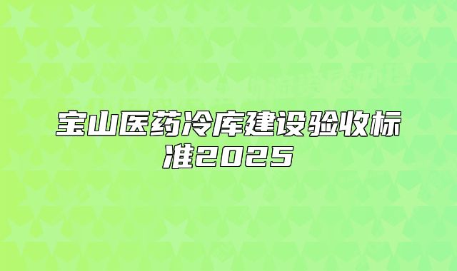 寶山醫(yī)藥冷庫建設驗收標準2025