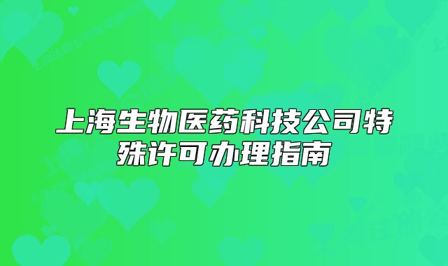 上海生物醫(yī)藥科技公司特殊許可辦理指南