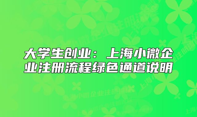 大學(xué)生創(chuàng)業(yè)：上海小微企業(yè)注冊(cè)流程綠色通道說(shuō)明