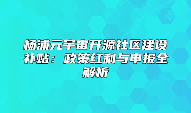 楊浦元宇宙開源社區(qū)建設(shè)補(bǔ)貼:政策紅利與申報(bào)全解析