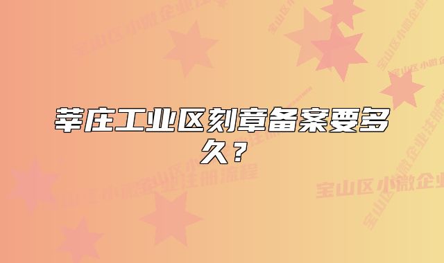 莘莊工業(yè)區(qū)刻章備案要多久？