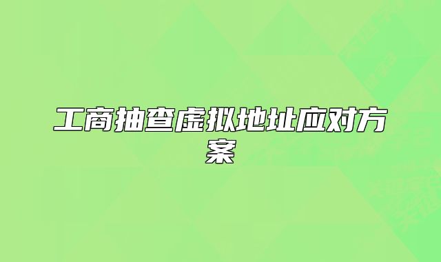 工商抽查虛擬地址應對方案
