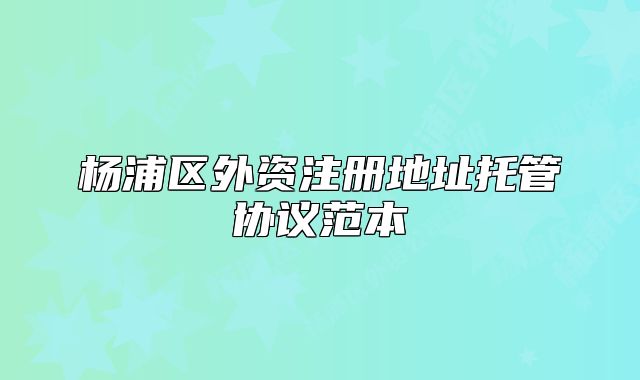 楊浦區(qū)外資注冊(cè)地址托管協(xié)議范本