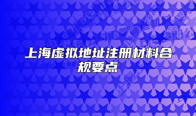 上海虛擬地址注冊(cè)材料合規(guī)要點(diǎn)