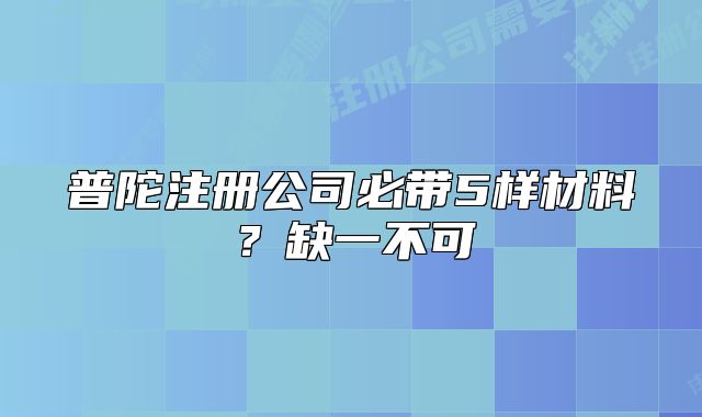 普陀注冊公司必帶5樣材料？缺一不可