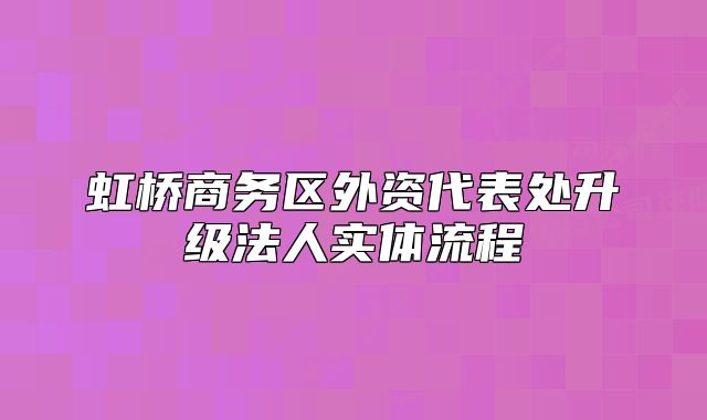 虹橋商務(wù)區(qū)外資代表處升級法人實(shí)體流程