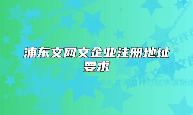 浦東文網(wǎng)文企業(yè)注冊(cè)地址要求