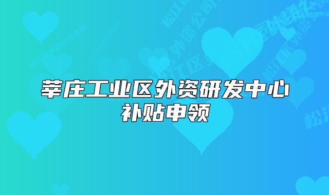 莘莊工業(yè)區(qū)外資研發(fā)中心補(bǔ)貼申領(lǐng)