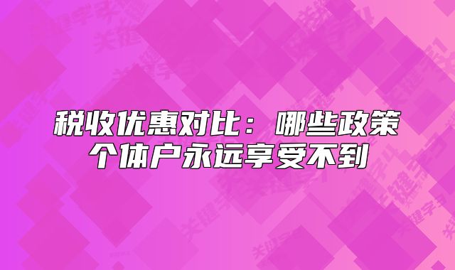 稅收優(yōu)惠對比：哪些政策個體戶永遠享受不到