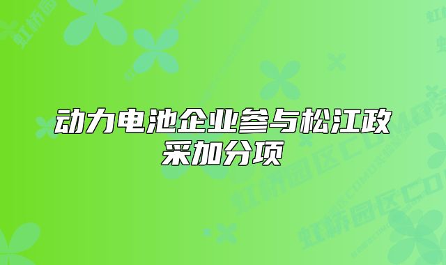 動力電池企業(yè)參與松江政采加分項