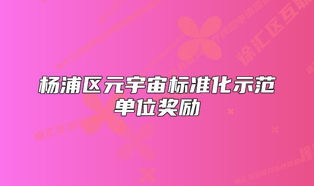 楊浦區(qū)元宇宙標準化示范單位獎勵