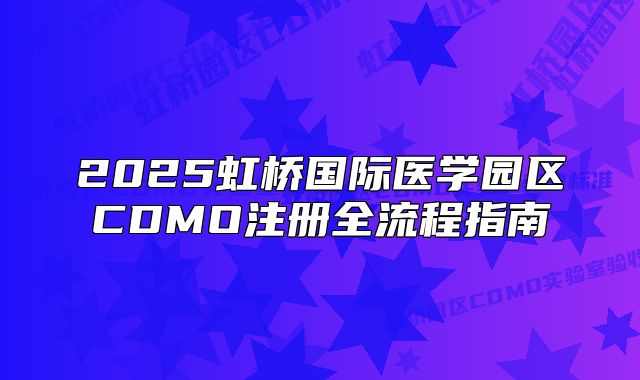2025虹橋國際醫(yī)學園區(qū)CDMO注冊全流程指南
