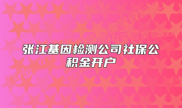 張江基因檢測公司社保公積金開戶