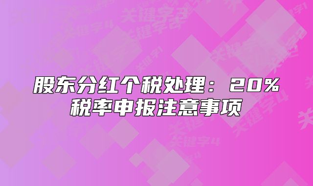 股東分紅個(gè)稅處理：20%稅率申報(bào)注意事項(xiàng)