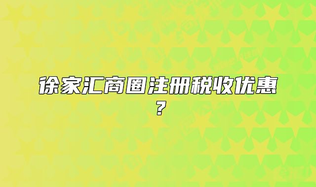 徐家匯商圈注冊(cè)稅收優(yōu)惠？