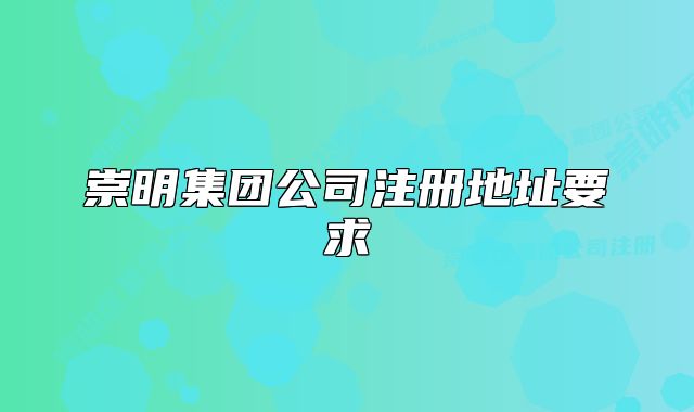 崇明集團公司注冊地址要求
