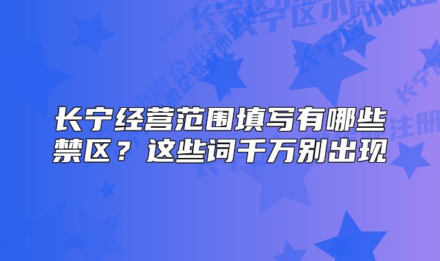 長寧經營范圍填寫有哪些禁區(qū)？這些詞千萬別出現(xiàn)