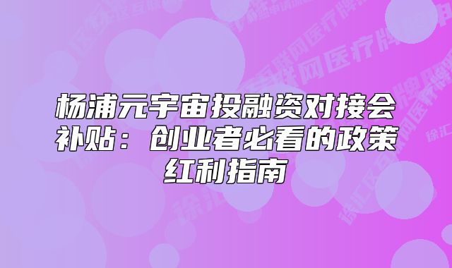 楊浦元宇宙投融資對接會補貼：創(chuàng)業(yè)者必看的政策紅利指南