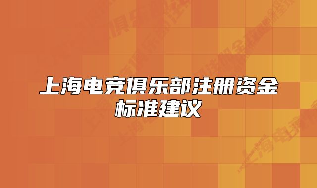 上海電競(jìng)俱樂(lè)部注冊(cè)資金標(biāo)準(zhǔn)建議