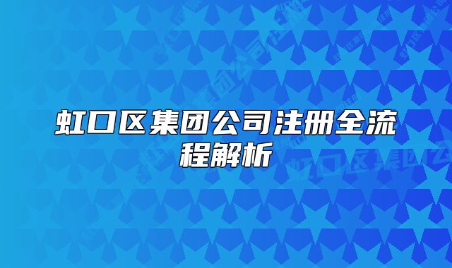 虹口區(qū)集團(tuán)公司注冊全流程解析