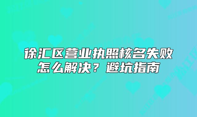 徐匯區(qū)營(yíng)業(yè)執(zhí)照核名失敗怎么解決？避坑指南