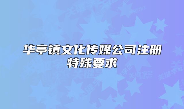 華亭鎮(zhèn)文化傳媒公司注冊(cè)特殊要求