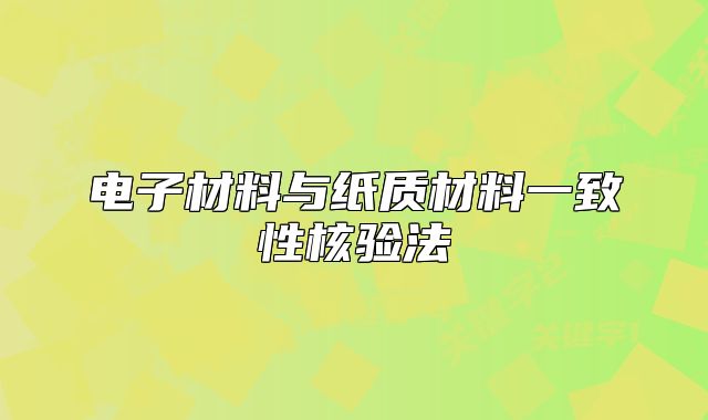 電子材料與紙質(zhì)材料一致性核驗(yàn)法