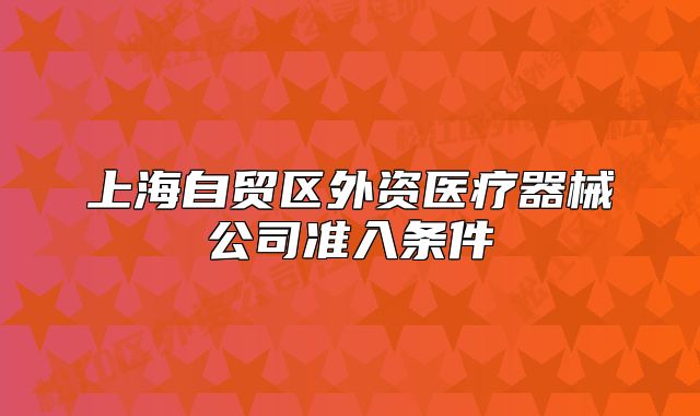 上海自貿(mào)區(qū)外資醫(yī)療器械公司準(zhǔn)入條件