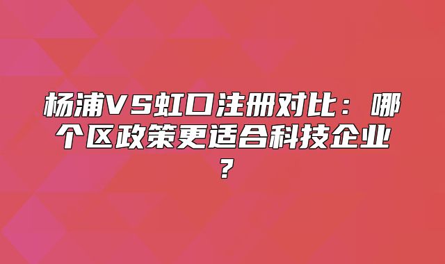 楊浦VS虹口注冊對比：哪個區(qū)政策更適合科技企業(yè)？