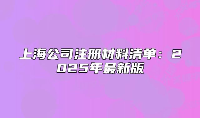 上海公司注冊(cè)材料清單:2025年最新版