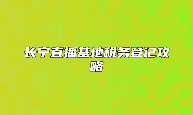 長寧直播基地稅務(wù)登記攻略