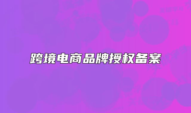 跨境電商品牌授權(quán)備案