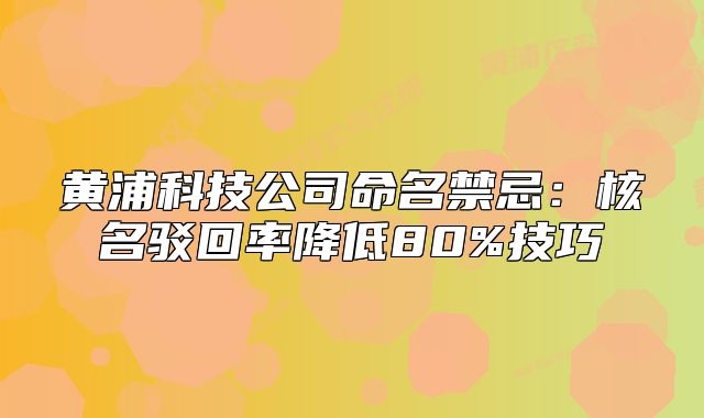 黃浦科技公司命名禁忌：核名駁回率降低80%技巧